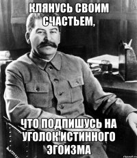 клянусь своим счастьем, что подпишусь на Уголок Истинного Эгоизма