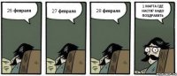 26 февраля 27 февраля 28 февраля 1 МАРТА ГДЕ НАСТЯ? НАДО ПОЗДРАВИТЬ