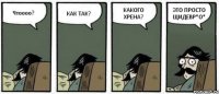 Чтоооо? КАК ТАК? КАКОГО ХРЕНА? ЭТО ПРОСТО ЩИДЕВР*О*