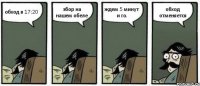 обход в 17:20 збор на нашем обеле ждем 5 минут и го. обход отменяется