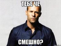 тебе че смешно?
