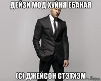 ДЕЙЗИ МОД ХУЙНЯ ЕБАНАЯ (С) ДЖЕЙСОН СТЭТХЭМ