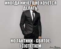 ИНОГДА НИЧЕГО НЕ ХОЧЕТСЯ ДЕЛАТЬ, НО ТАКТИКИ - СВЯТОЕ. (С)СТЕТХЕМ