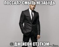 ПОССАЛ? СМЫТЬ НЕЗАБУДЬ © ДЖЕЙСОН СТЭТХЭМ