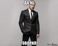 Да не Говорил)