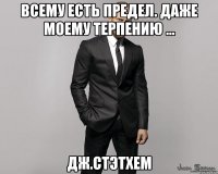 Всему есть предел. Даже моему терпению ... дж.стэтхем