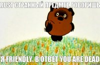 я Friendly, в ответ You are dead Rust странный предмет, говоришь