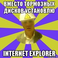 вместо тормозных дисков установлю Internet Explorer