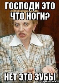 Господи это что ноги? Нет это зубы