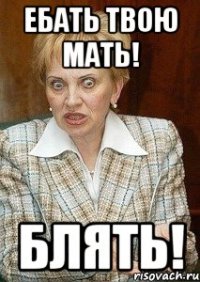 Ебать твою мать! Блять!