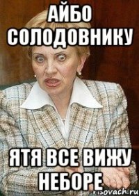 аЙбО СОЛОДОВНИКУ Ятя все вижу НЕБОРЕ