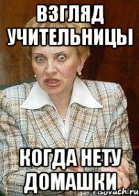 взгляд учительницы когда нету домашки