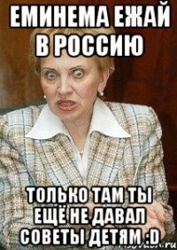 Еминема ежай в Россию Только там ты ещё не давал советы детям :D