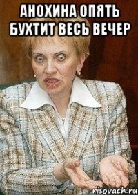 Анохина опять бухтит весь вечер 