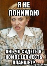 Я не понимаю Ань,чо сидеть в компе,если есть планшет?