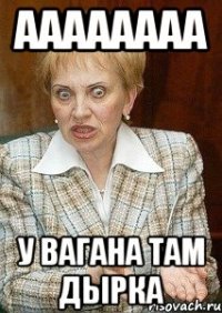 Аааааааа У вагана там дырка