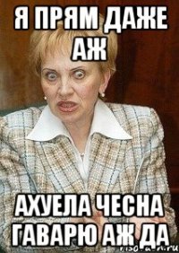 Я ПРЯМ ДАЖЕ АЖ АХУЕЛА ЧЕСНА ГАВАРЮ АЖ ДА