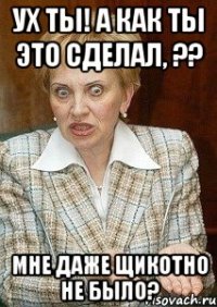 Ух ты! А как ты это сделал, ?? мне даже щикотно не было?