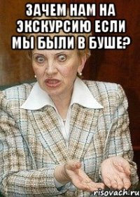 зачем нам на экскурсию если мы были в БУШЕ? 