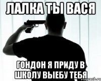 лалка ты вася гондон я приду в школу выебу тебя