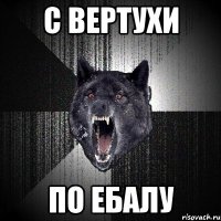 С ВЕРТУХИ ПО ЕБАЛУ