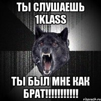 Ты слушаешь 1klass ты был мне как брат!!!!!!!!!!!