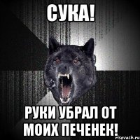 СУКА! РУКИ УБРАЛ ОТ МОИХ ПЕЧЕНЕК!