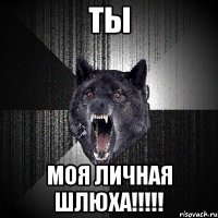 Ты Моя личная шлюха!!!!!