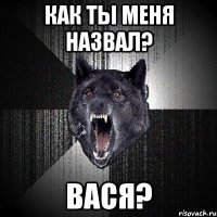 КАК ТЫ МЕНЯ НАЗВАЛ? Вася?