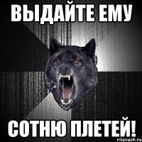 Выдайте ему сотню плетей!