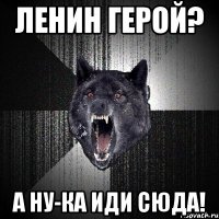 Ленин герой? А ну-ка иди сюда!