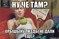 Ну че там? Орышыну пизды не дали еще?