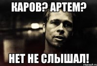 Каров? Артем? Нет не слышал!