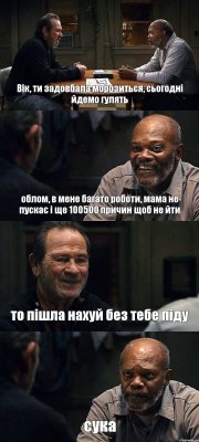 Вік, ти задовбала морозиться, сьогодні йдемо гулять облом, в мене багато роботи, мама не пускає і ще 100500 причин щоб не йти то пішла нахуй без тебе піду сука