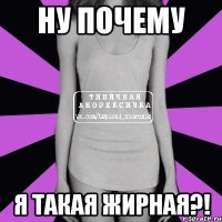 Ну почему Я такая жирная?!