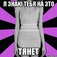 Я знаю тебя на это тянет