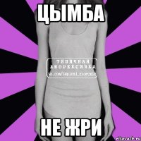 Цымба не жри