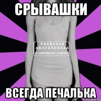 срывашки всегда печалька