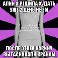 алин я решила худать уже 2 день не ем после этого карину вытаскивали краном