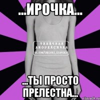 ...Ирочка... ...Ты просто прелестна...