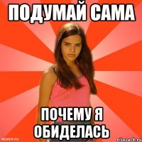 подумай сама почему я обиделась