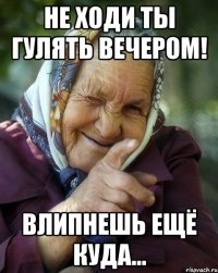 Не ходи ты гулять вечером! Влипнешь ещё куда...