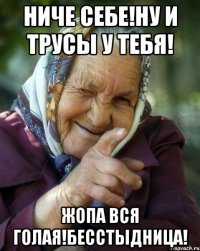 Ниче себе!Ну и трусы у тебя! Жопа вся голая!Бесстыдница!