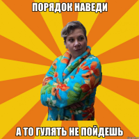 ПОРЯДОК НАВЕДИ А ТО ГУЛЯТЬ НЕ ПОЙДЕШЬ