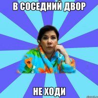 в соседний двор не ходи