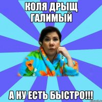 Коля дрыщ галимый А ну есть быстро!!!