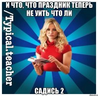 И что, что праздник теперь не уить что ли садись 2
