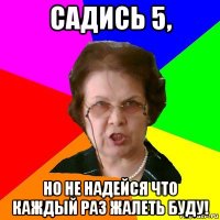 Садись 5, Но не надейся что каждый раз жалеть буду!