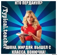 Кто перданул? Шоха, жирдяй, вышел с класса, вонючка!