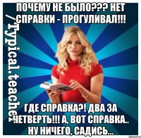 Почему не было??? Нет справки - прогуливал!!! ГДЕ СПРАВКА?! ДВА ЗА ЧЕТВЕРТЬ!!! А, вот справка.. Ну ничего, садись...